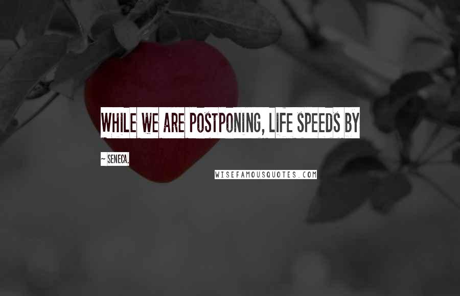 Seneca. Quotes: While we are postponing, life speeds by