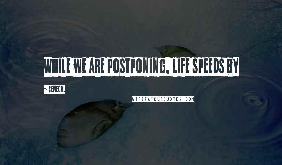 Seneca. Quotes: While we are postponing, life speeds by