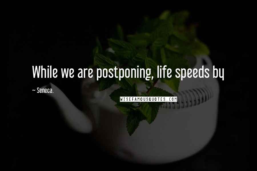 Seneca. Quotes: While we are postponing, life speeds by
