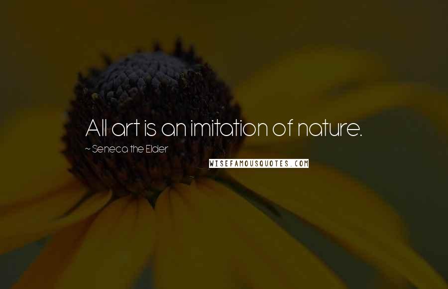 Seneca The Elder Quotes: All art is an imitation of nature.