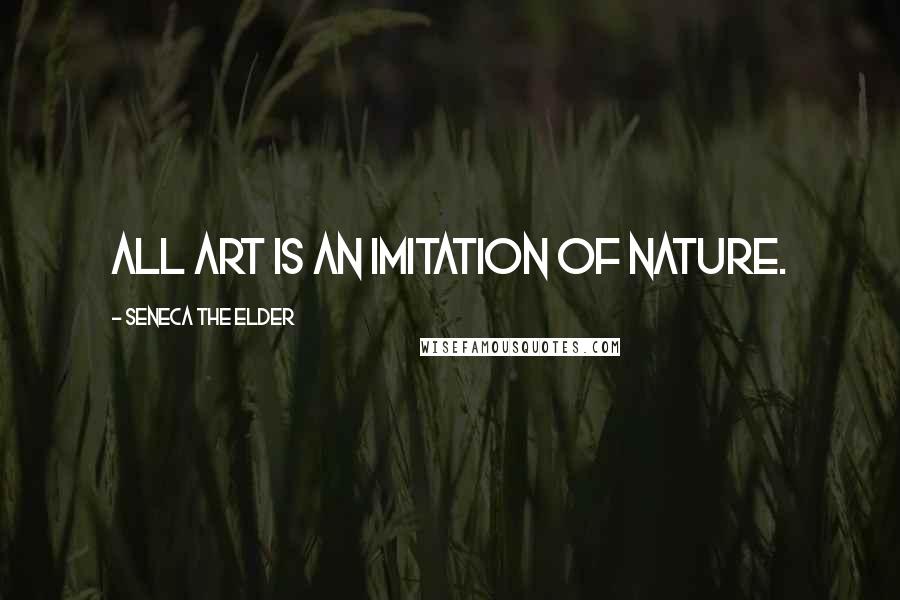 Seneca The Elder Quotes: All art is an imitation of nature.