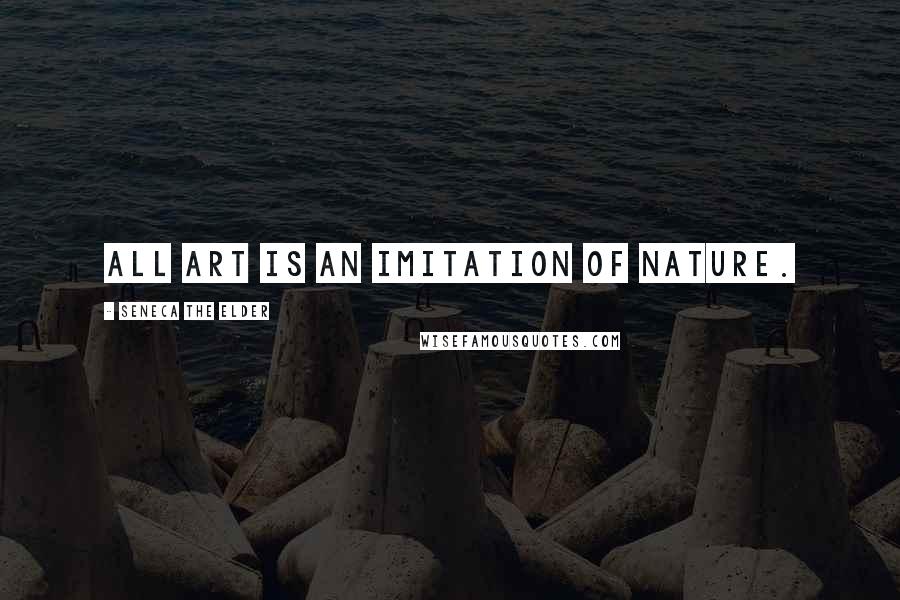 Seneca The Elder Quotes: All art is an imitation of nature.