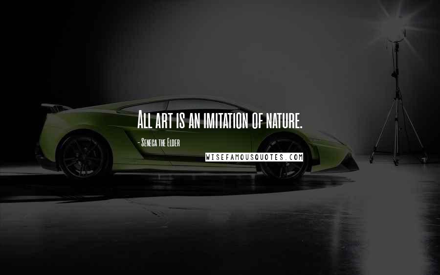 Seneca The Elder Quotes: All art is an imitation of nature.