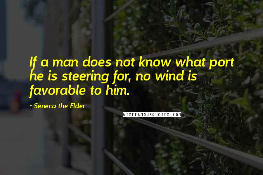 Seneca The Elder Quotes: If a man does not know what port he is steering for, no wind is favorable to him.