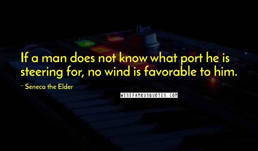 Seneca The Elder Quotes: If a man does not know what port he is steering for, no wind is favorable to him.