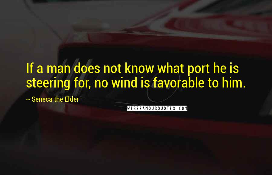 Seneca The Elder Quotes: If a man does not know what port he is steering for, no wind is favorable to him.