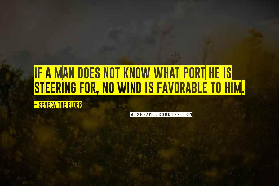 Seneca The Elder Quotes: If a man does not know what port he is steering for, no wind is favorable to him.