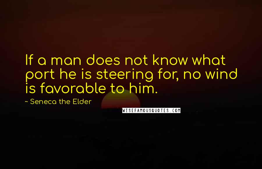 Seneca The Elder Quotes: If a man does not know what port he is steering for, no wind is favorable to him.