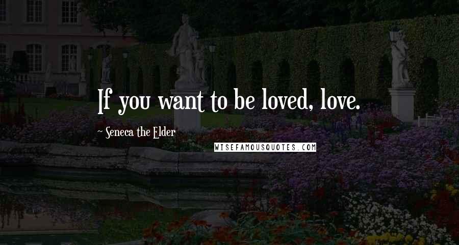 Seneca The Elder Quotes: If you want to be loved, love.