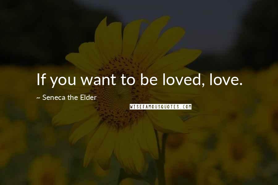 Seneca The Elder Quotes: If you want to be loved, love.