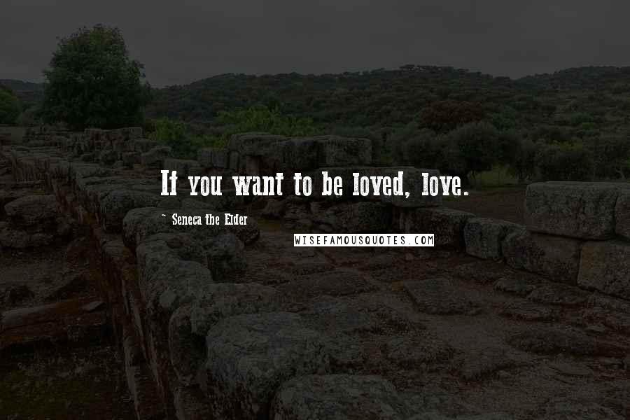 Seneca The Elder Quotes: If you want to be loved, love.