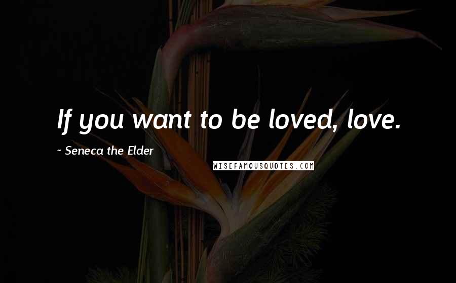 Seneca The Elder Quotes: If you want to be loved, love.