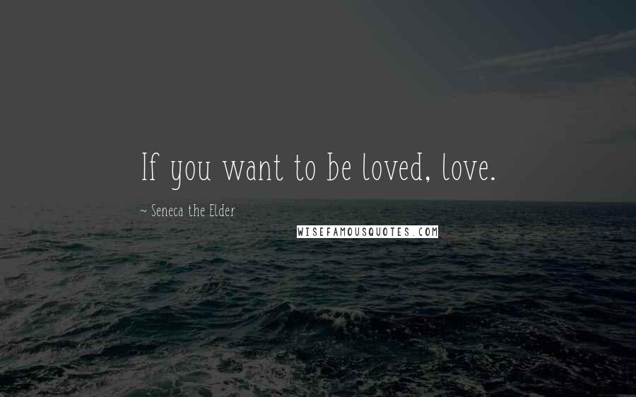 Seneca The Elder Quotes: If you want to be loved, love.