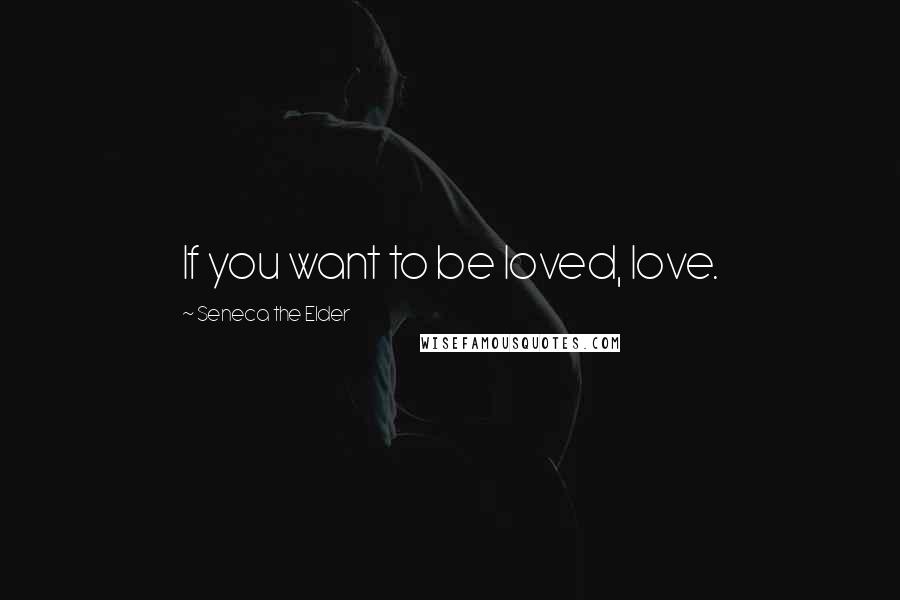 Seneca The Elder Quotes: If you want to be loved, love.