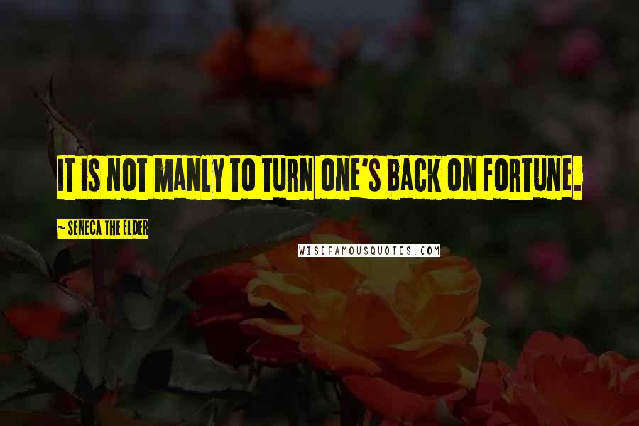 Seneca The Elder Quotes: It is not manly to turn one's back on fortune.