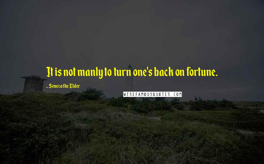 Seneca The Elder Quotes: It is not manly to turn one's back on fortune.