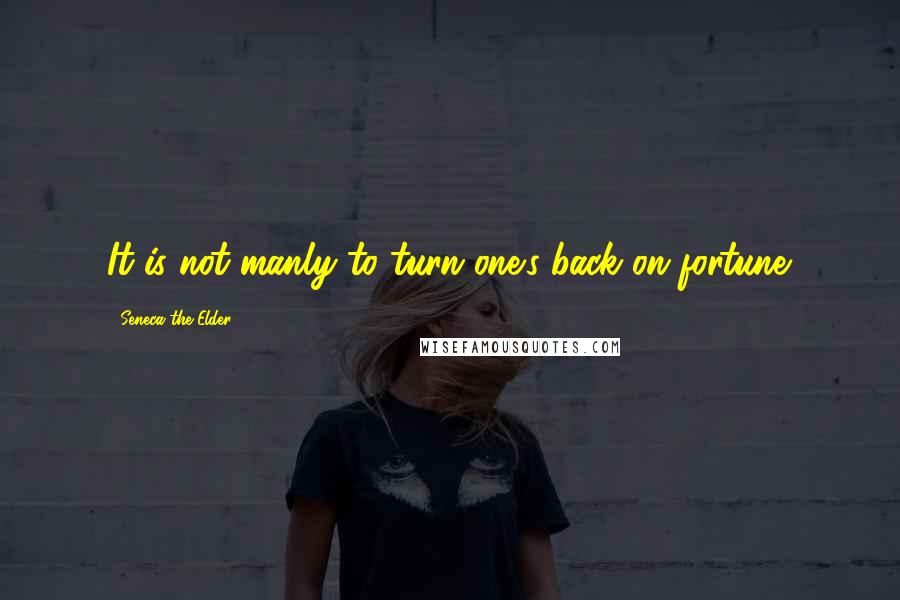 Seneca The Elder Quotes: It is not manly to turn one's back on fortune.