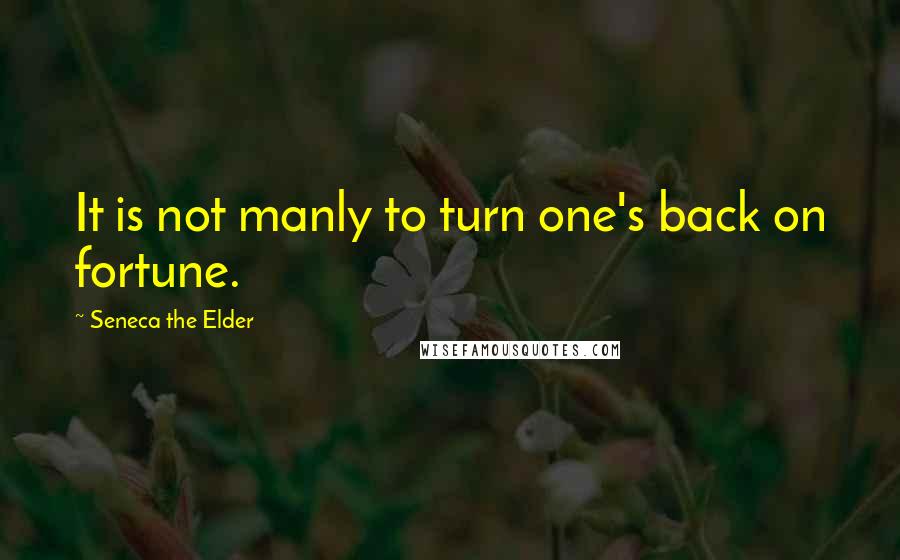 Seneca The Elder Quotes: It is not manly to turn one's back on fortune.