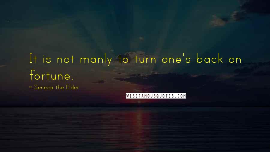 Seneca The Elder Quotes: It is not manly to turn one's back on fortune.