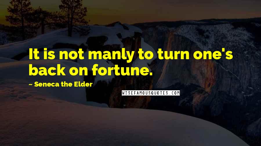 Seneca The Elder Quotes: It is not manly to turn one's back on fortune.