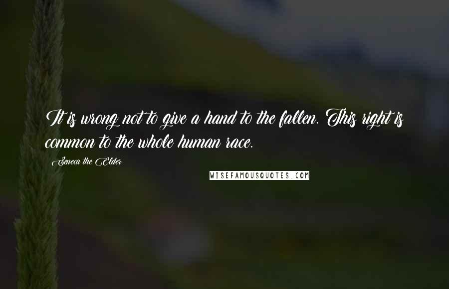 Seneca The Elder Quotes: It is wrong not to give a hand to the fallen. This right is common to the whole human race.