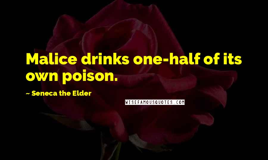 Seneca The Elder Quotes: Malice drinks one-half of its own poison.