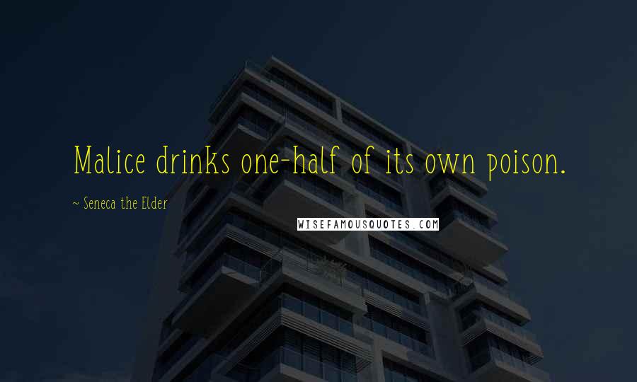 Seneca The Elder Quotes: Malice drinks one-half of its own poison.