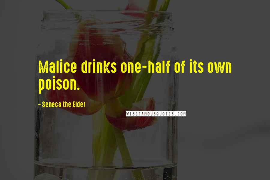 Seneca The Elder Quotes: Malice drinks one-half of its own poison.