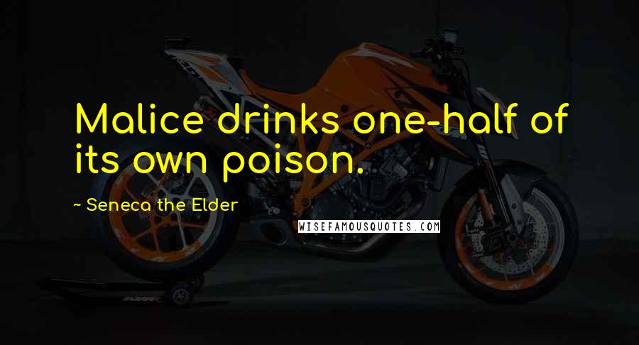 Seneca The Elder Quotes: Malice drinks one-half of its own poison.