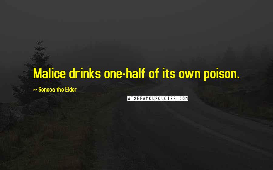 Seneca The Elder Quotes: Malice drinks one-half of its own poison.