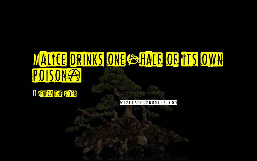 Seneca The Elder Quotes: Malice drinks one-half of its own poison.