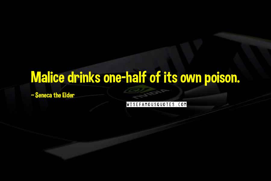 Seneca The Elder Quotes: Malice drinks one-half of its own poison.