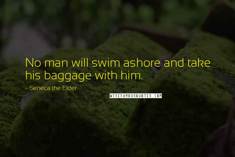 Seneca The Elder Quotes: No man will swim ashore and take his baggage with him.