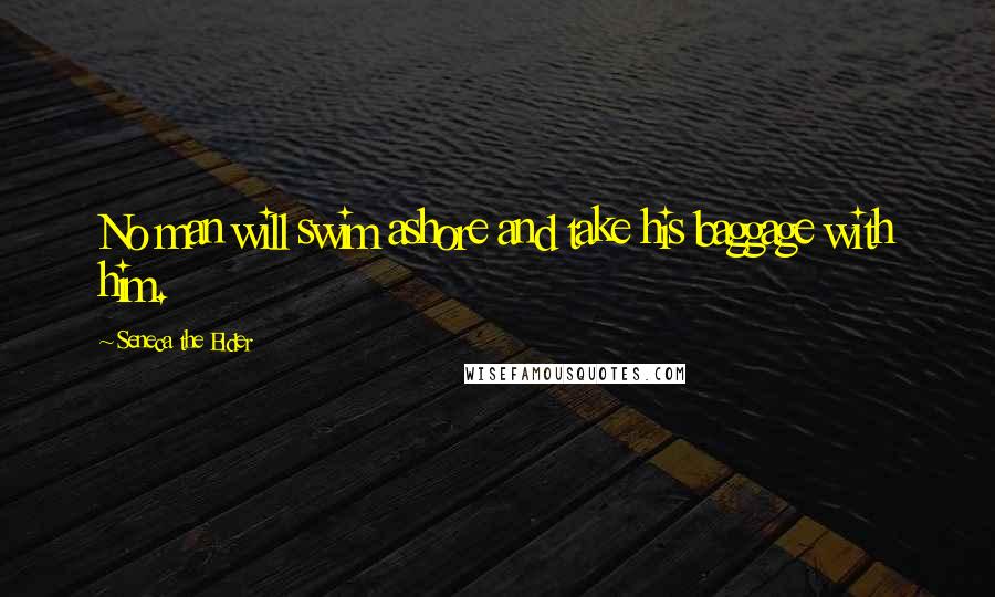 Seneca The Elder Quotes: No man will swim ashore and take his baggage with him.