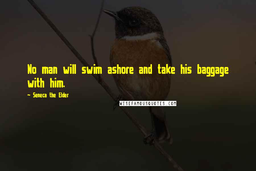 Seneca The Elder Quotes: No man will swim ashore and take his baggage with him.