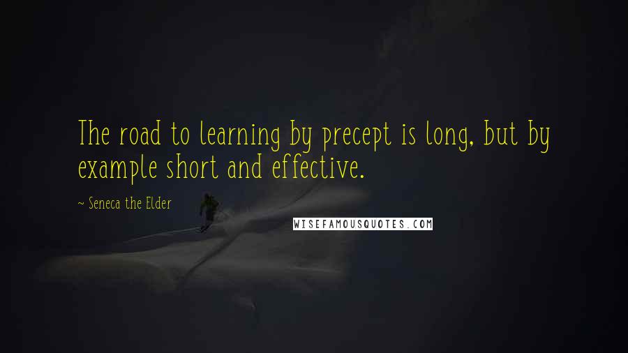 Seneca The Elder Quotes: The road to learning by precept is long, but by example short and effective.