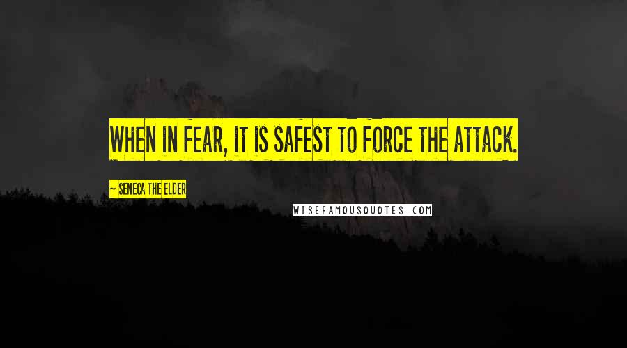 Seneca The Elder Quotes: When in fear, it is safest to force the attack.