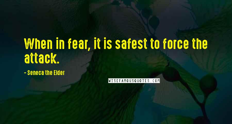 Seneca The Elder Quotes: When in fear, it is safest to force the attack.