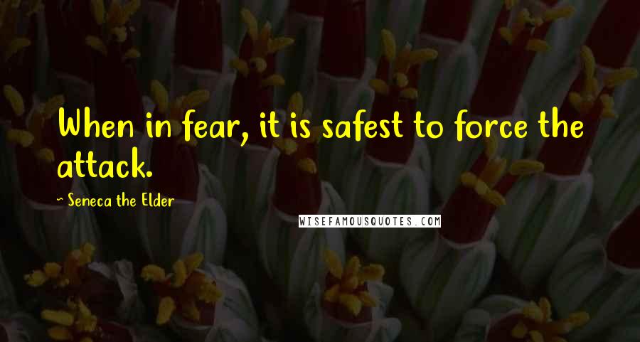 Seneca The Elder Quotes: When in fear, it is safest to force the attack.