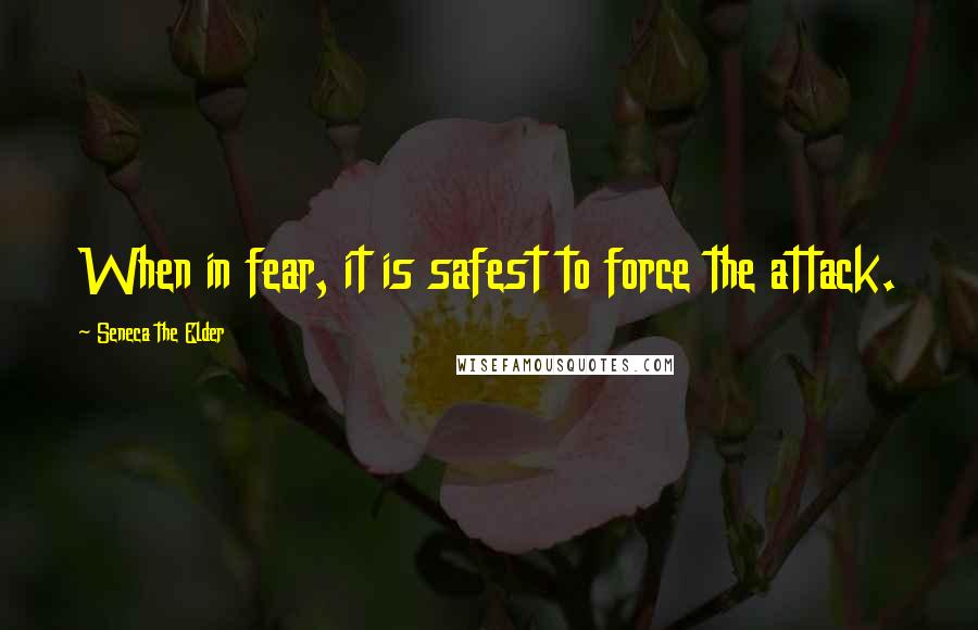 Seneca The Elder Quotes: When in fear, it is safest to force the attack.