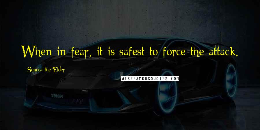 Seneca The Elder Quotes: When in fear, it is safest to force the attack.