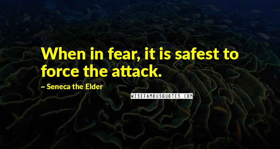 Seneca The Elder Quotes: When in fear, it is safest to force the attack.