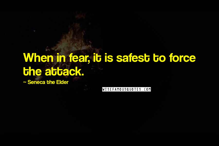 Seneca The Elder Quotes: When in fear, it is safest to force the attack.