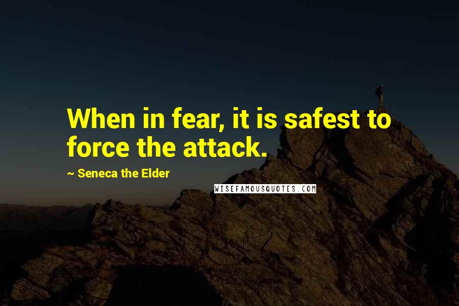 Seneca The Elder Quotes: When in fear, it is safest to force the attack.