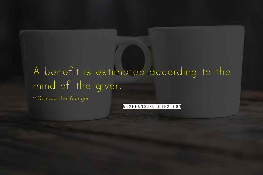 Seneca The Younger Quotes: A benefit is estimated according to the mind of the giver.