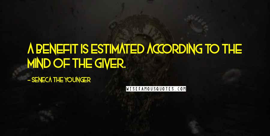 Seneca The Younger Quotes: A benefit is estimated according to the mind of the giver.