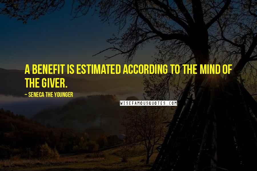 Seneca The Younger Quotes: A benefit is estimated according to the mind of the giver.