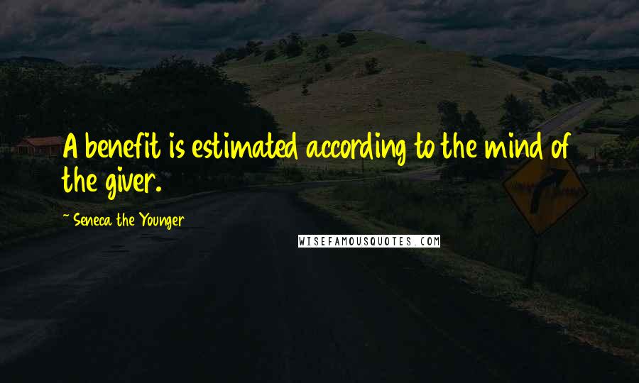 Seneca The Younger Quotes: A benefit is estimated according to the mind of the giver.