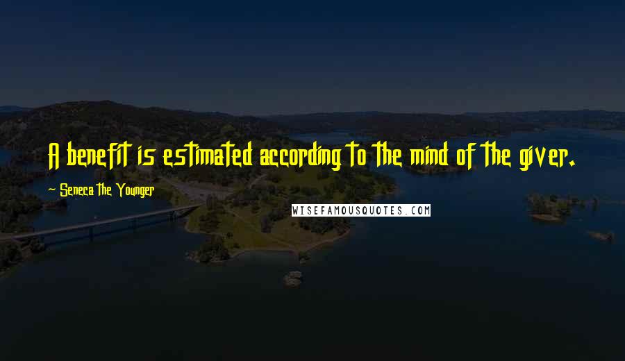 Seneca The Younger Quotes: A benefit is estimated according to the mind of the giver.