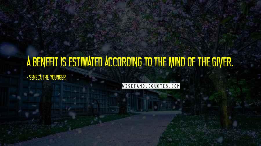 Seneca The Younger Quotes: A benefit is estimated according to the mind of the giver.